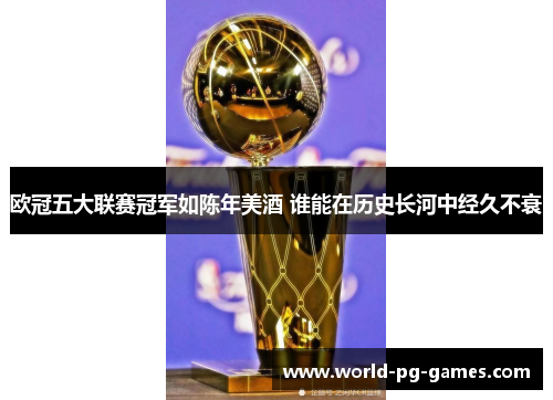 欧冠五大联赛冠军如陈年美酒 谁能在历史长河中经久不衰