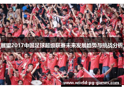 展望2017中国足球超级联赛未来发展趋势与挑战分析