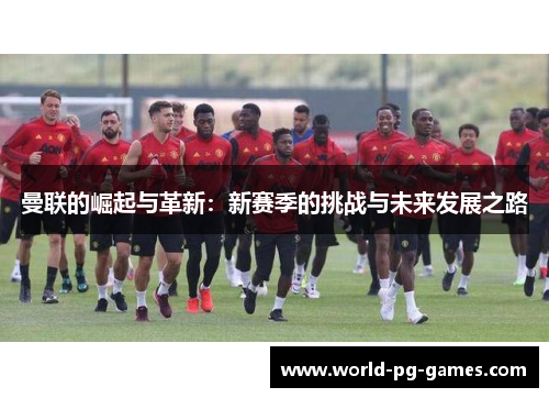 曼联的崛起与革新：新赛季的挑战与未来发展之路