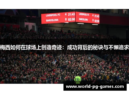 梅西如何在球场上创造奇迹：成功背后的秘诀与不懈追求