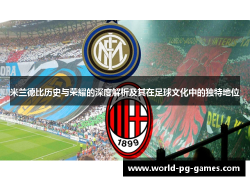 米兰德比历史与荣耀的深度解析及其在足球文化中的独特地位