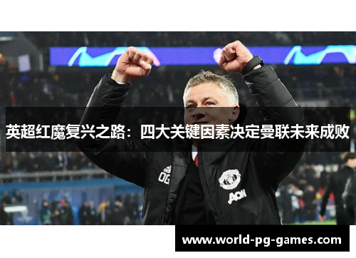 英超红魔复兴之路：四大关键因素决定曼联未来成败