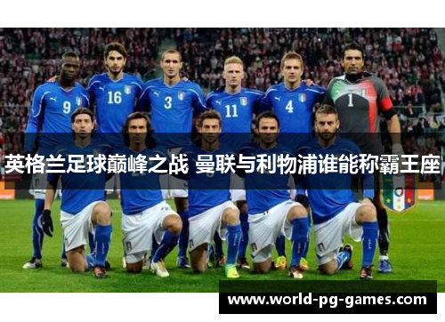 英格兰足球巅峰之战 曼联与利物浦谁能称霸王座 英格兰足球巅峰之战 曼联与利物浦谁能称霸王座