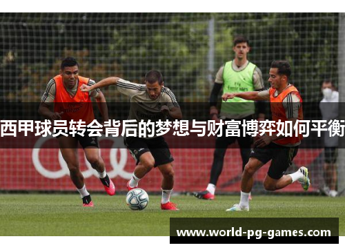 西甲球员转会背后的梦想与财富博弈如何平衡