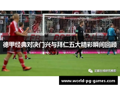 德甲经典对决门兴与拜仁五大精彩瞬间回顾 德甲经典对决门兴与拜仁五大精彩瞬间回顾