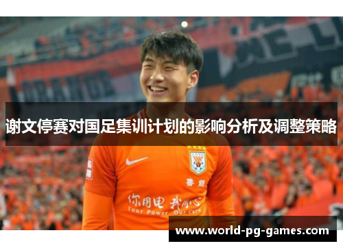 谢文停赛对国足集训计划的影响分析及调整策略 谢文停赛对国足集训计划的影响分析及调整策略
