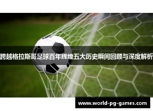 跨越格拉斯哥足球百年辉煌五大历史瞬间回顾与深度解析
