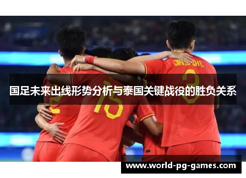 国足未来出线形势分析与泰国关键战役的胜负关系