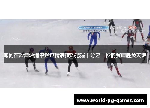 如何在短道速滑中通过精准技巧把握千分之一秒的赛道胜负关键