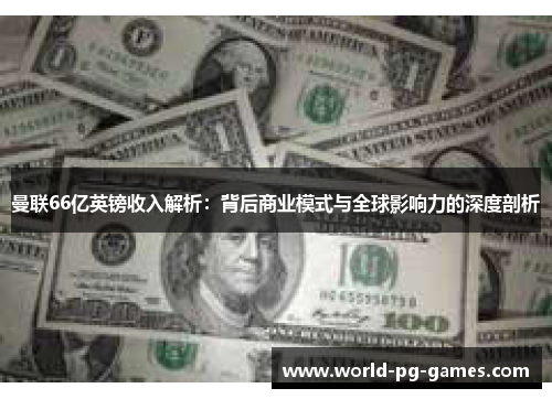曼联66亿英镑收入解析：背后商业模式与全球影响力的深度剖析