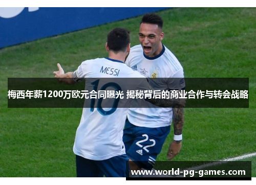 梅西年薪1200万欧元合同曝光 揭秘背后的商业合作与转会战略 梅西年薪1200万欧元合同曝光 揭秘背后的商业合作与转会战略