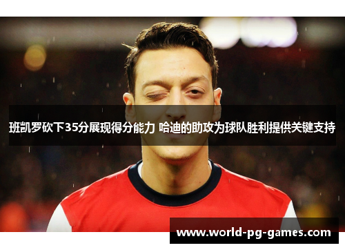 班凯罗砍下35分展现得分能力 哈迪的助攻为球队胜利提供关键支持