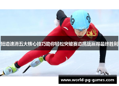短道速滑五大核心技巧助你轻松突破赛道挑战赢得最终胜利 短道速滑五大核心技巧助你轻松突破赛道挑战赢得最终胜利