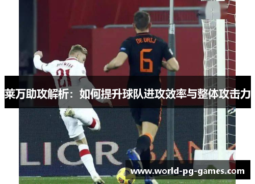 莱万助攻解析:如何提升球队进攻效率与整体攻击力 莱万助攻解析:如何提升球队进攻效率与整体攻击力