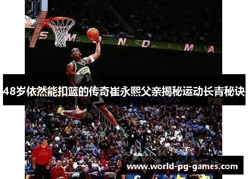 48岁依然能扣篮的传奇崔永熙父亲揭秘运动长青秘诀 48岁依然能扣篮的传奇崔永熙父亲揭秘运动长青秘诀