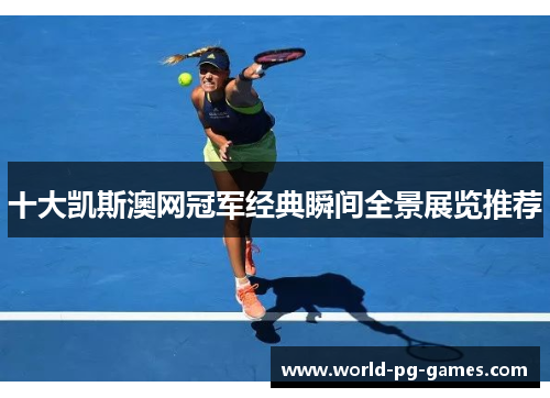 十大凯斯澳网冠军经典瞬间全景展览推荐