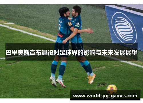 巴里奥斯宣布退役对足球界的影响与未来发展展望