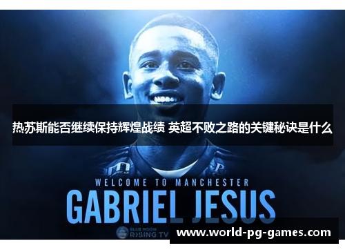 热苏斯能否继续保持辉煌战绩 英超不败之路的关键秘诀是什么