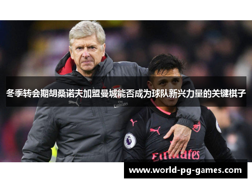 冬季转会期胡桑诺夫加盟曼城能否成为球队新兴力量的关键棋子