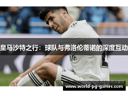 皇马沙特之行：球队与弗洛伦蒂诺的深度互动