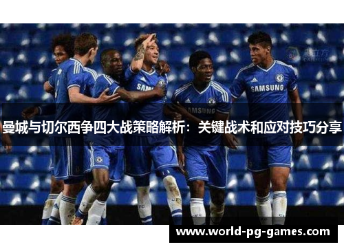 曼城与切尔西争四大战策略解析:关键战术和应对技巧分享 曼城与切尔西争四大战策略解析:关键战术和应对技巧分享