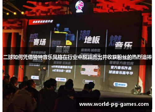 二球如何凭借独特音乐风格在行业中脱颖而出并收获粉丝的热烈追捧 二球如何凭借独特音乐风格在行业中脱颖而出并收获粉丝的热烈追捧