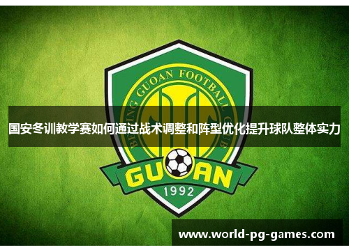 国安冬训教学赛如何通过战术调整和阵型优化提升球队整体实力