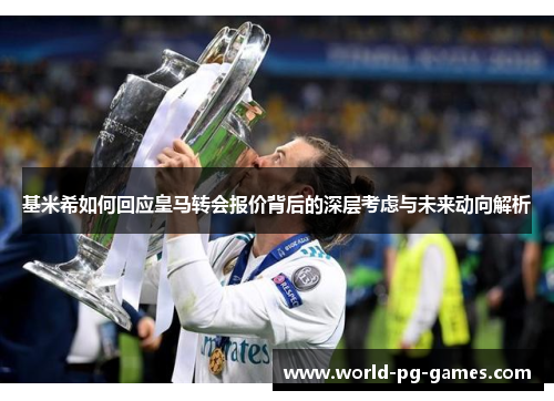 基米希如何回应皇马转会报价背后的深层考虑与未来动向解析