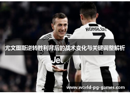 尤文图斯逆转胜利背后的战术变化与关键调整解析 尤文图斯逆转胜利背后的战术变化与关键调整解析