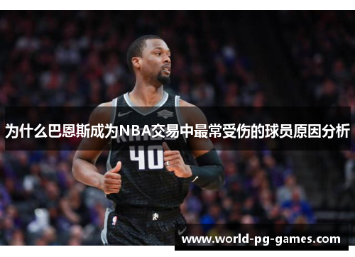 为什么巴恩斯成为NBA交易中最常受伤的球员原因分析