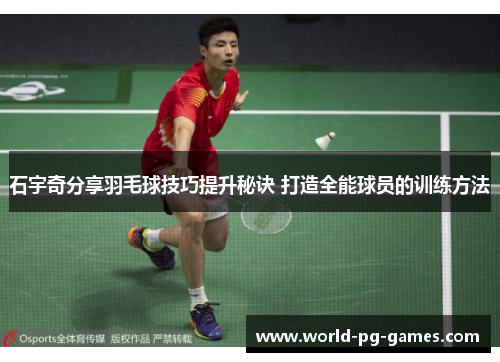 石宇奇分享羽毛球技巧提升秘诀 打造全能球员的训练方法