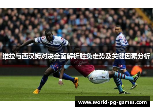 维拉与西汉姆对决全面解析胜负走势及关键因素分析