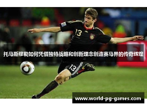 托马斯穆勒如何凭借独特战略和创新理念创造赛马界的传奇辉煌