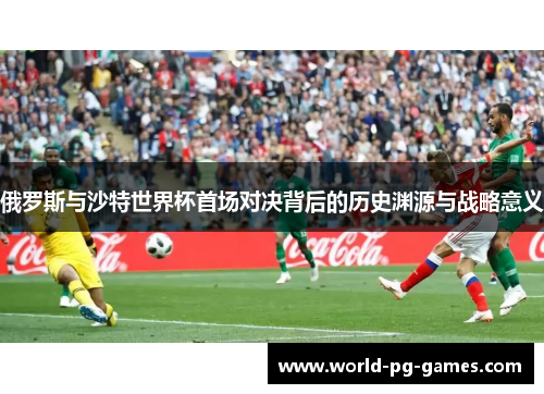 俄罗斯与沙特世界杯首场对决背后的历史渊源与战略意义