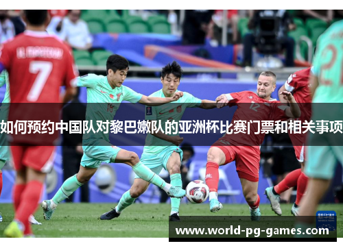 如何预约中国队对黎巴嫩队的亚洲杯比赛门票和相关事项