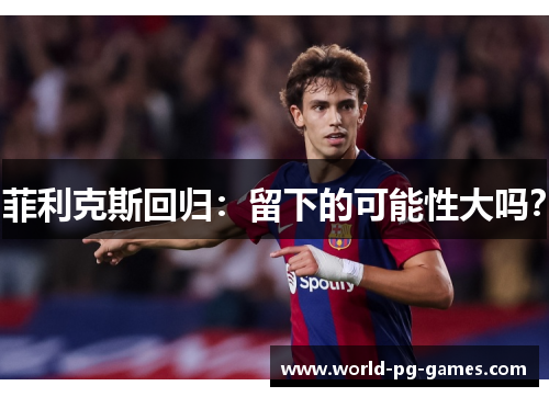 菲利克斯回归：留下的可能性大吗？