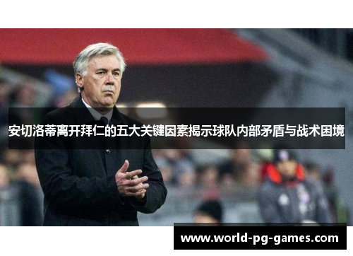 安切洛蒂离开拜仁的五大关键因素揭示球队内部矛盾与战术困境
