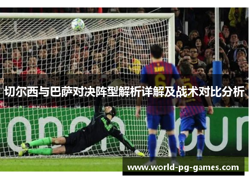 切尔西与巴萨对决阵型解析详解及战术对比分析