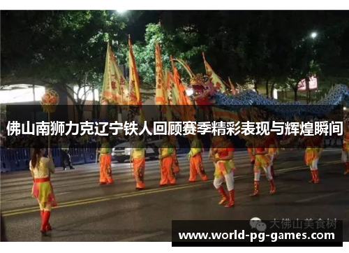 佛山南狮力克辽宁铁人回顾赛季精彩表现与辉煌瞬间