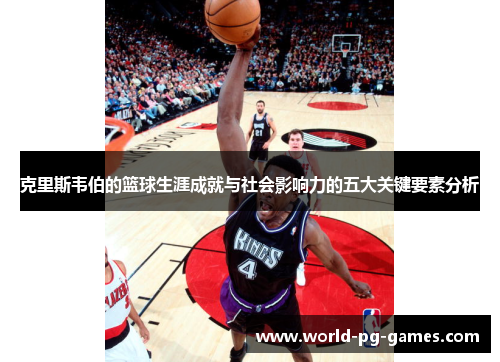 克里斯韦伯的篮球生涯成就与社会影响力的五大关键要素分析