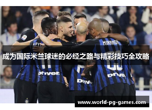 成为国际米兰球迷的必经之路与精彩技巧全攻略