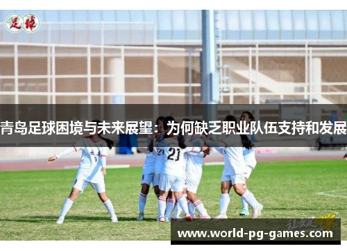 青岛足球困境与未来展望：为何缺乏职业队伍支持和发展