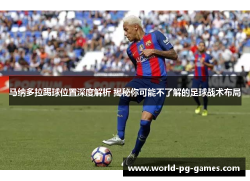 马纳多拉踢球位置深度解析 揭秘你可能不了解的足球战术布局 马纳多拉踢球位置深度解析 揭秘你可能不了解的足球战术布局
