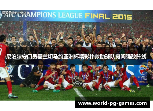 尼泊尔守门员基兰切马约亚洲杯精彩扑救助球队勇闯强敌阵线