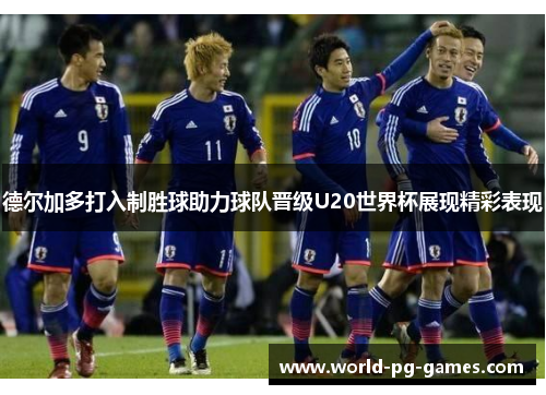 德尔加多打入制胜球助力球队晋级U20世界杯展现精彩表现