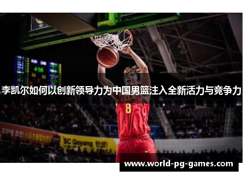 李凯尔如何以创新领导力为中国男篮注入全新活力与竞争力