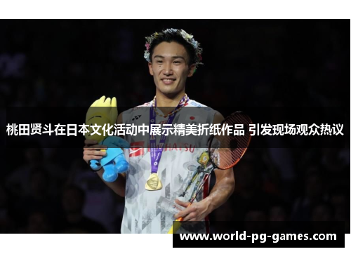 桃田贤斗在日本文化活动中展示精美折纸作品 引发现场观众热议