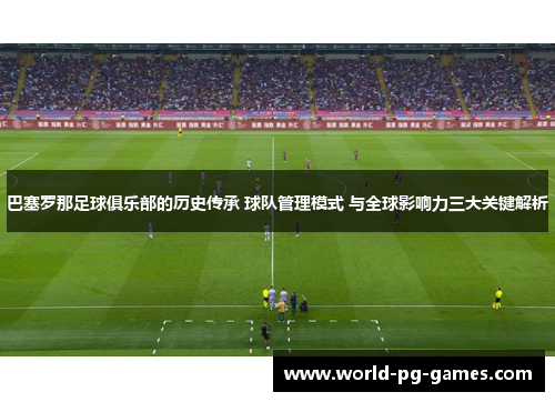 巴塞罗那足球俱乐部的历史传承 球队管理模式 与全球影响力三大关键解析 巴塞罗那足球俱乐部的历史传承 球队管理模式 与全球影响力三大关键解析