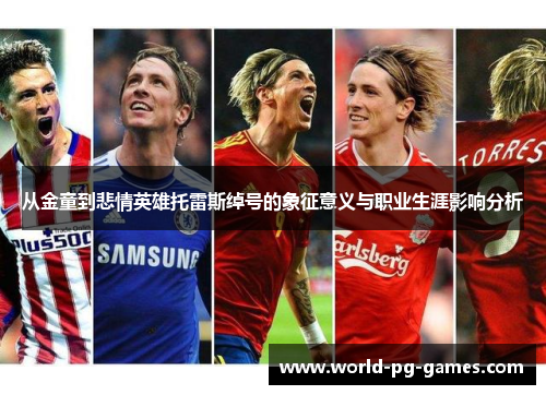 从金童到悲情英雄托雷斯绰号的象征意义与职业生涯影响分析