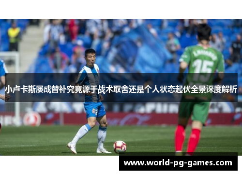 小卢卡斯屡成替补究竟源于战术取舍还是个人状态起伏全景深度解析